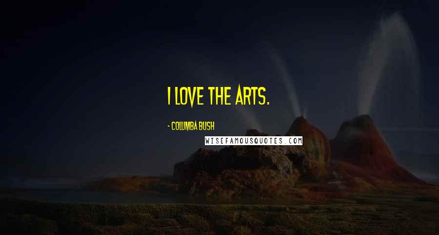 Columba Bush Quotes: I love the arts.
