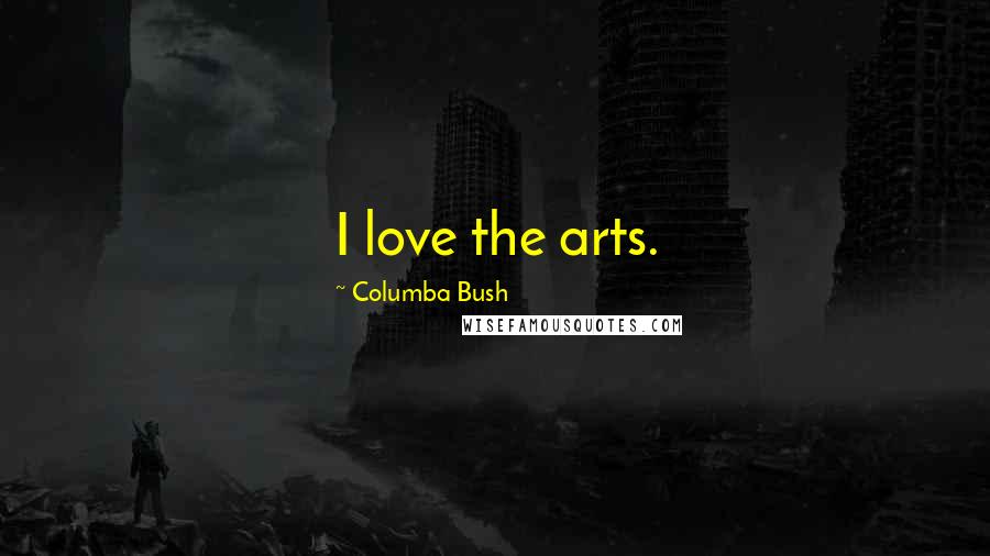 Columba Bush Quotes: I love the arts.