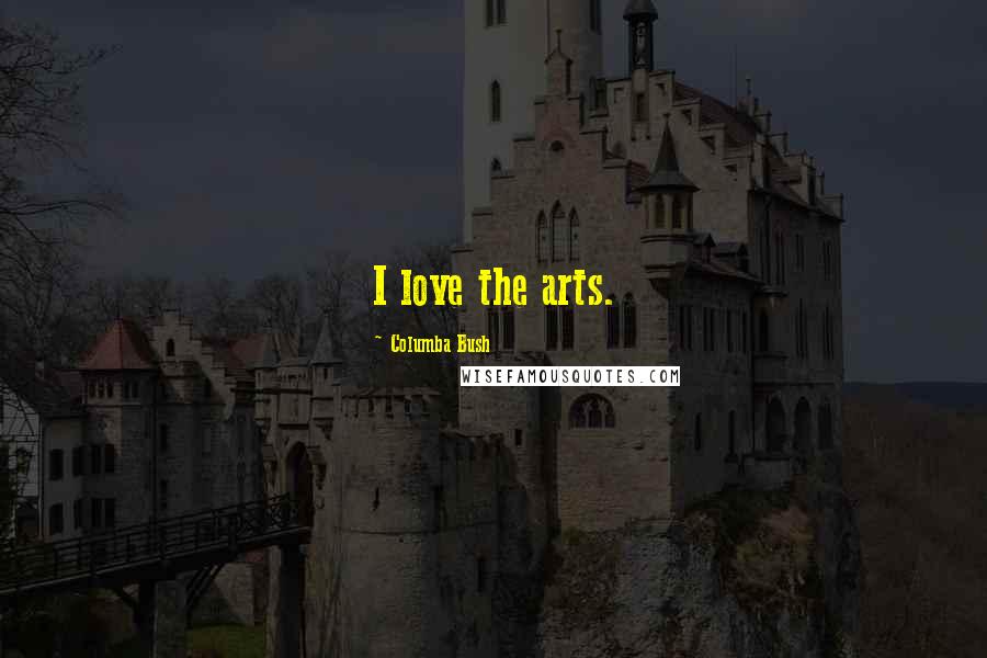 Columba Bush Quotes: I love the arts.