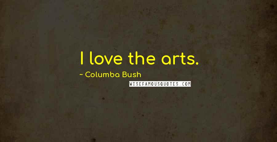 Columba Bush Quotes: I love the arts.
