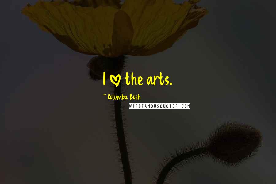 Columba Bush Quotes: I love the arts.