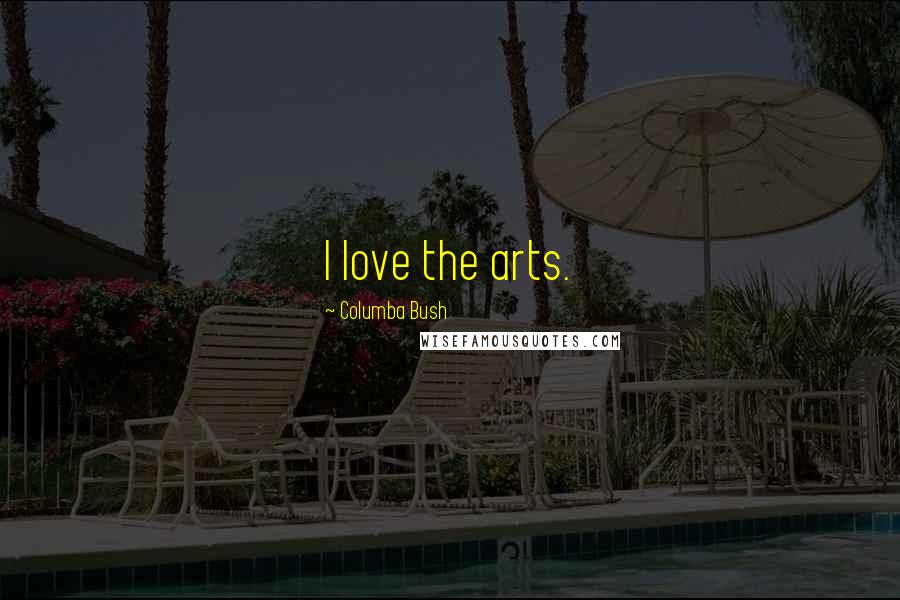 Columba Bush Quotes: I love the arts.
