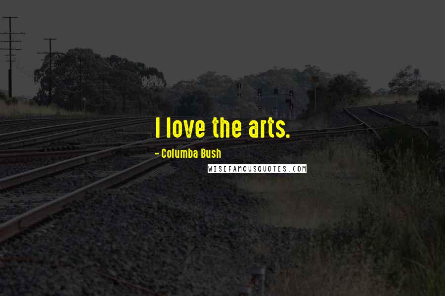 Columba Bush Quotes: I love the arts.
