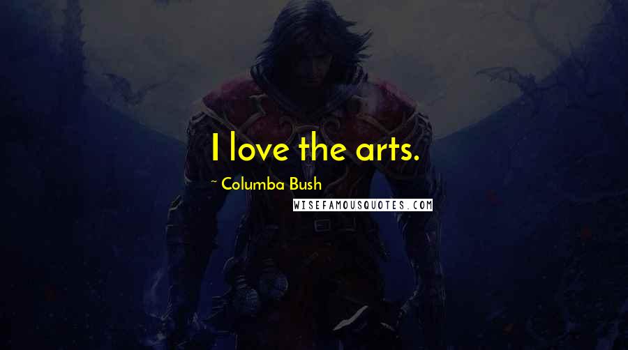 Columba Bush Quotes: I love the arts.