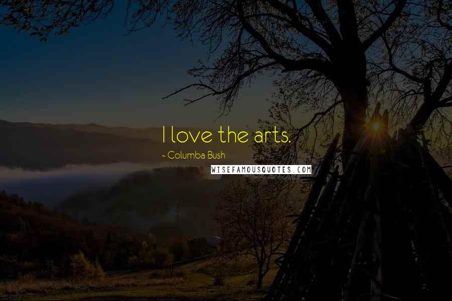 Columba Bush Quotes: I love the arts.