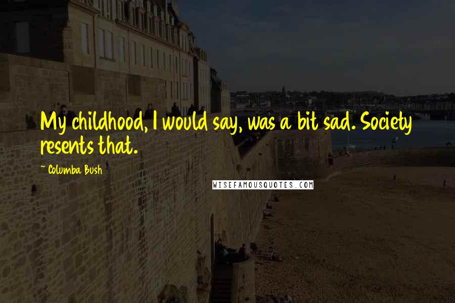 Columba Bush Quotes: My childhood, I would say, was a bit sad. Society resents that.
