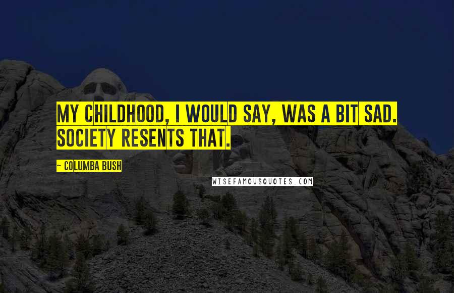 Columba Bush Quotes: My childhood, I would say, was a bit sad. Society resents that.