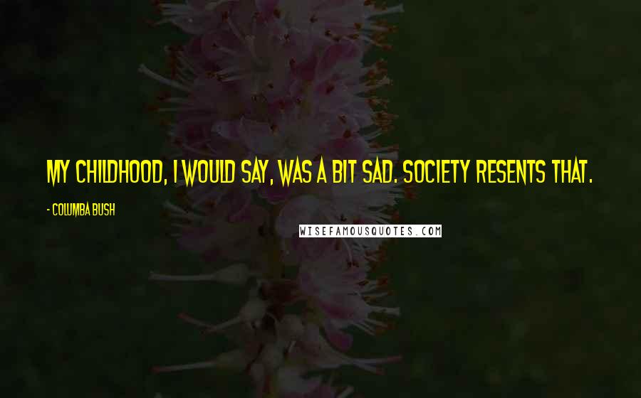 Columba Bush Quotes: My childhood, I would say, was a bit sad. Society resents that.