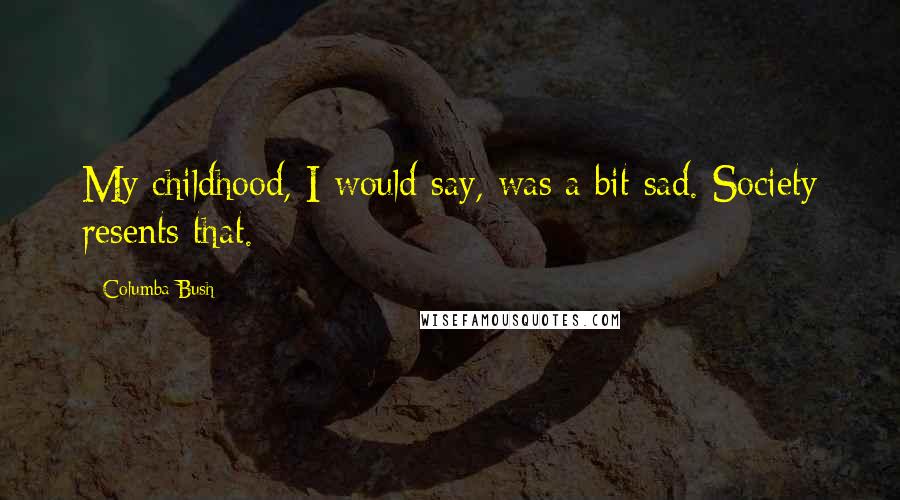 Columba Bush Quotes: My childhood, I would say, was a bit sad. Society resents that.