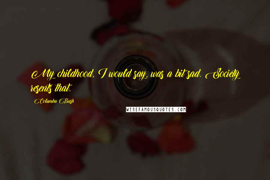 Columba Bush Quotes: My childhood, I would say, was a bit sad. Society resents that.