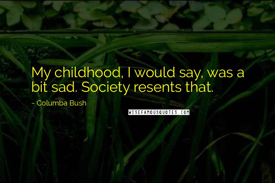 Columba Bush Quotes: My childhood, I would say, was a bit sad. Society resents that.