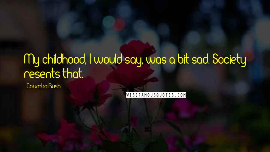 Columba Bush Quotes: My childhood, I would say, was a bit sad. Society resents that.