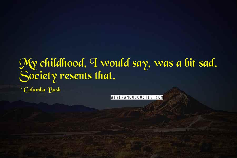 Columba Bush Quotes: My childhood, I would say, was a bit sad. Society resents that.