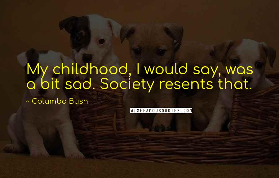 Columba Bush Quotes: My childhood, I would say, was a bit sad. Society resents that.
