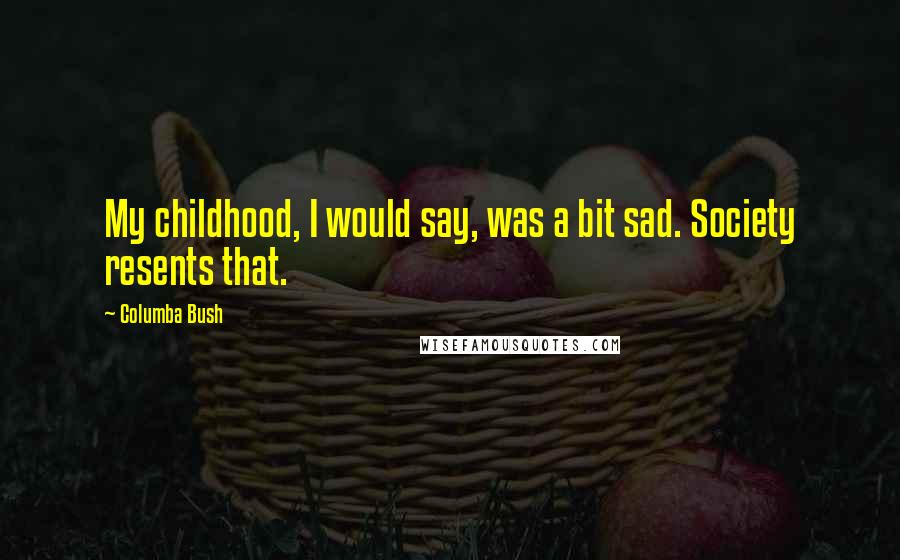 Columba Bush Quotes: My childhood, I would say, was a bit sad. Society resents that.