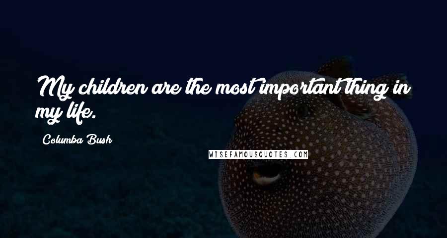 Columba Bush Quotes: My children are the most important thing in my life.