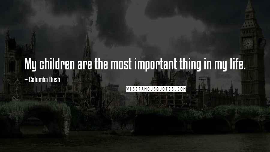 Columba Bush Quotes: My children are the most important thing in my life.