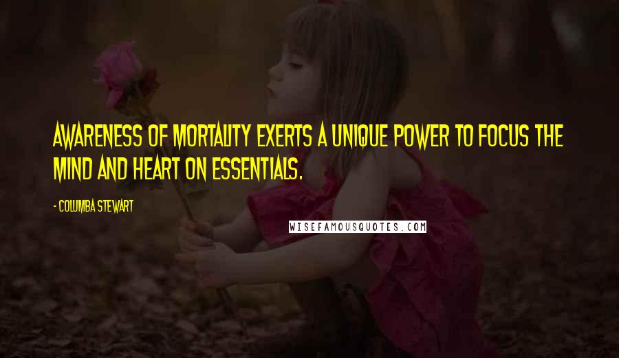 Columba Stewart Quotes: Awareness of mortality exerts a unique power to focus the mind and heart on essentials.