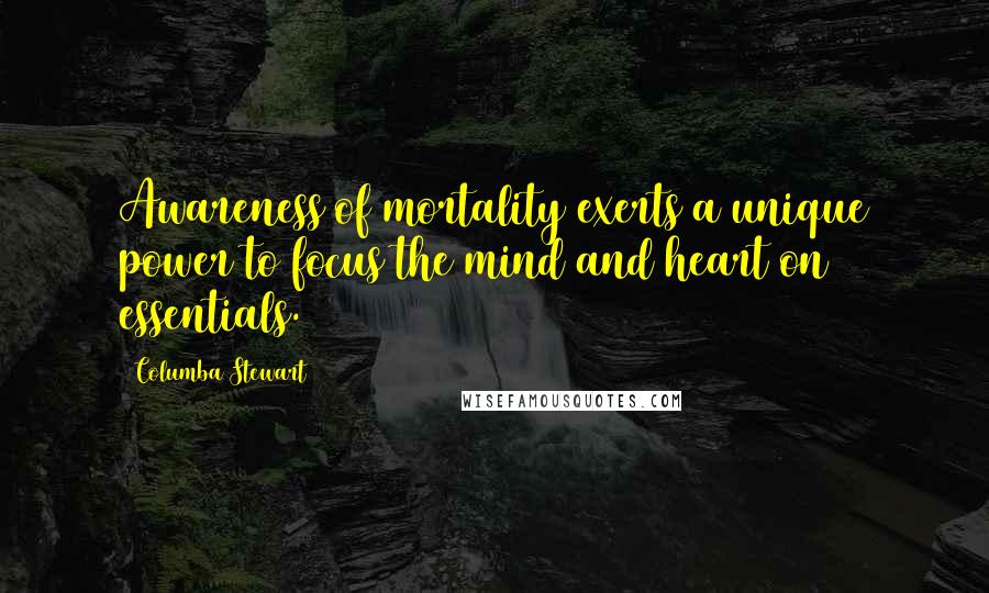 Columba Stewart Quotes: Awareness of mortality exerts a unique power to focus the mind and heart on essentials.