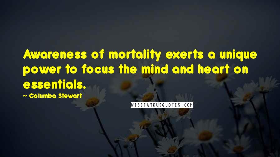 Columba Stewart Quotes: Awareness of mortality exerts a unique power to focus the mind and heart on essentials.