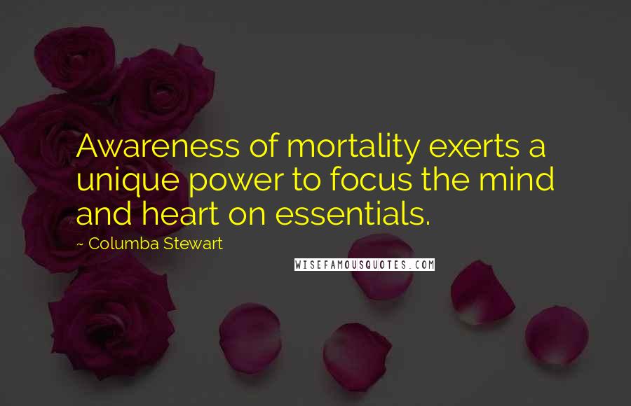 Columba Stewart Quotes: Awareness of mortality exerts a unique power to focus the mind and heart on essentials.