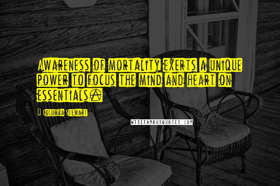 Columba Stewart Quotes: Awareness of mortality exerts a unique power to focus the mind and heart on essentials.