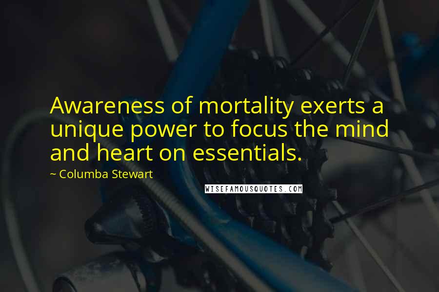 Columba Stewart Quotes: Awareness of mortality exerts a unique power to focus the mind and heart on essentials.