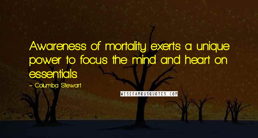 Columba Stewart Quotes: Awareness of mortality exerts a unique power to focus the mind and heart on essentials.