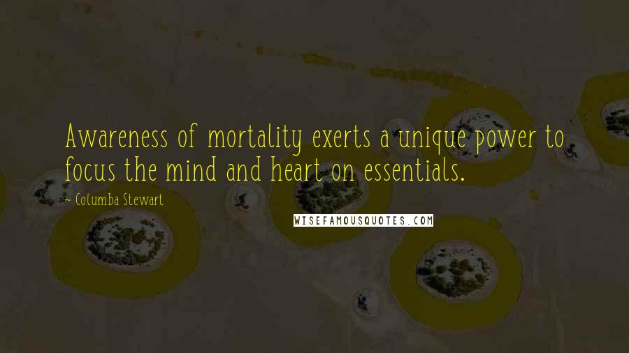 Columba Stewart Quotes: Awareness of mortality exerts a unique power to focus the mind and heart on essentials.