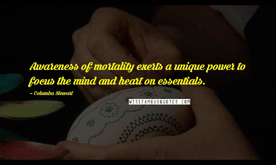 Columba Stewart Quotes: Awareness of mortality exerts a unique power to focus the mind and heart on essentials.
