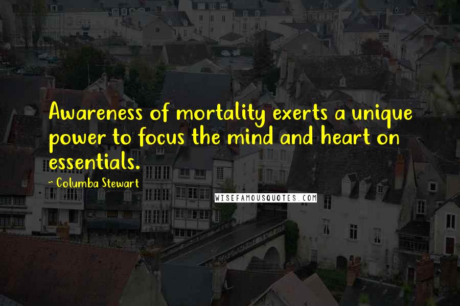 Columba Stewart Quotes: Awareness of mortality exerts a unique power to focus the mind and heart on essentials.