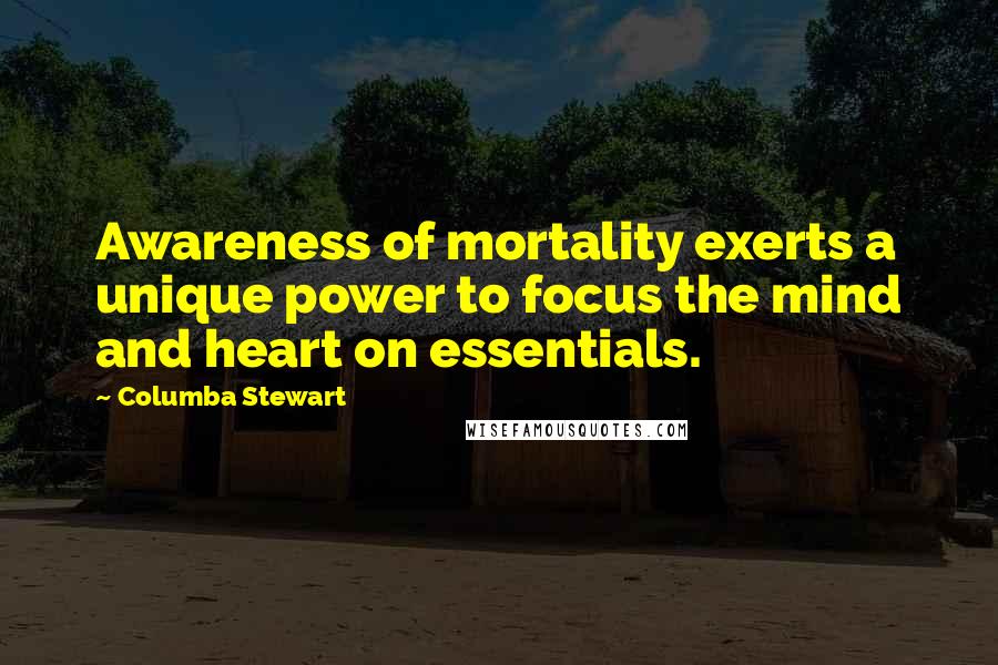 Columba Stewart Quotes: Awareness of mortality exerts a unique power to focus the mind and heart on essentials.