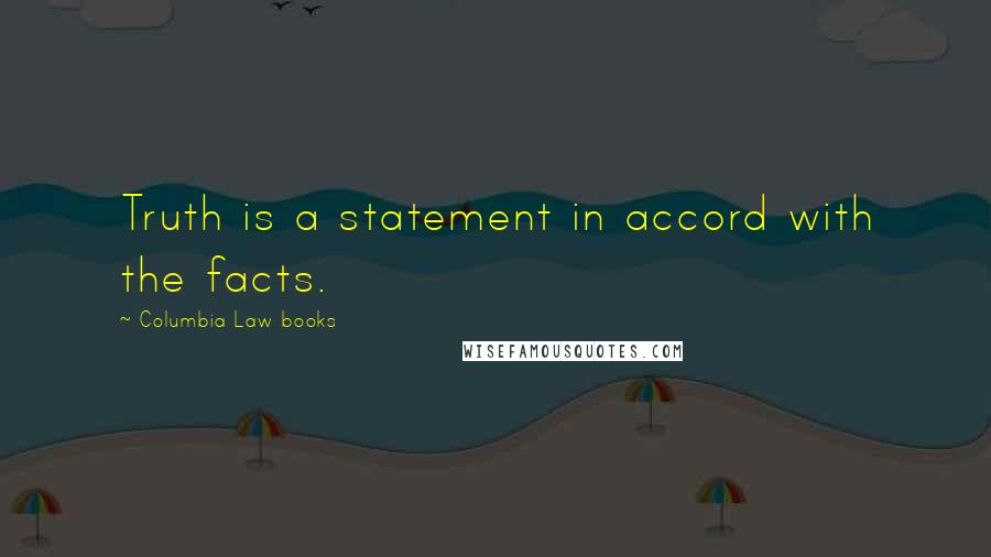 Columbia Law Books Quotes: Truth is a statement in accord with the facts.