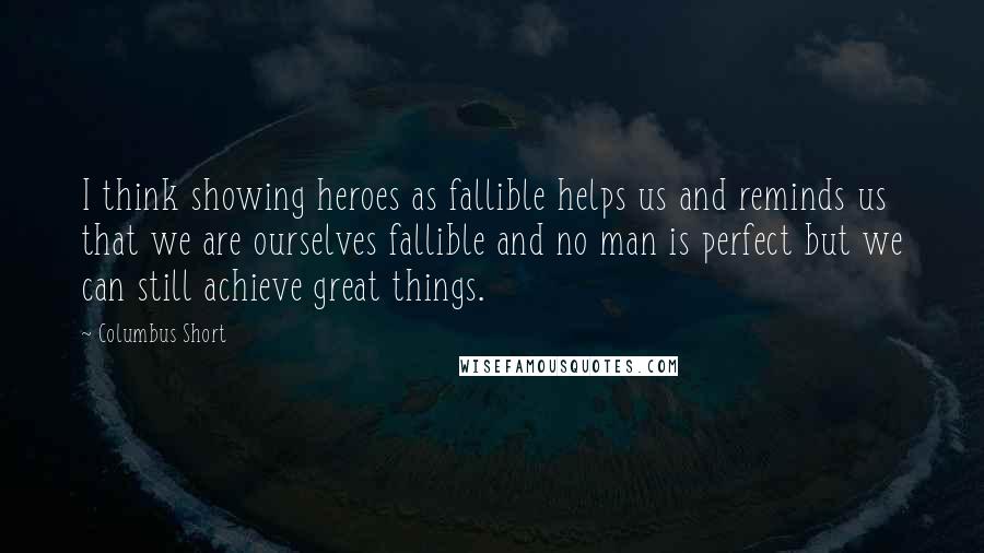Columbus Short Quotes: I think showing heroes as fallible helps us and reminds us that we are ourselves fallible and no man is perfect but we can still achieve great things.