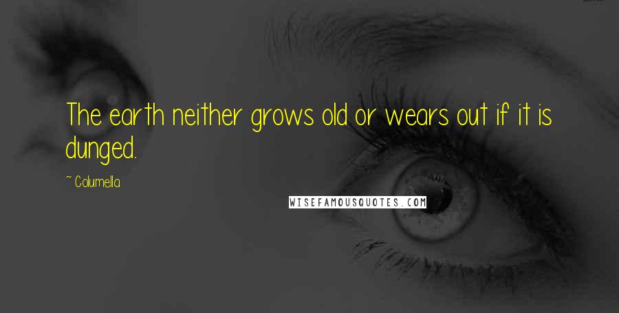 Columella Quotes: The earth neither grows old or wears out if it is dunged.