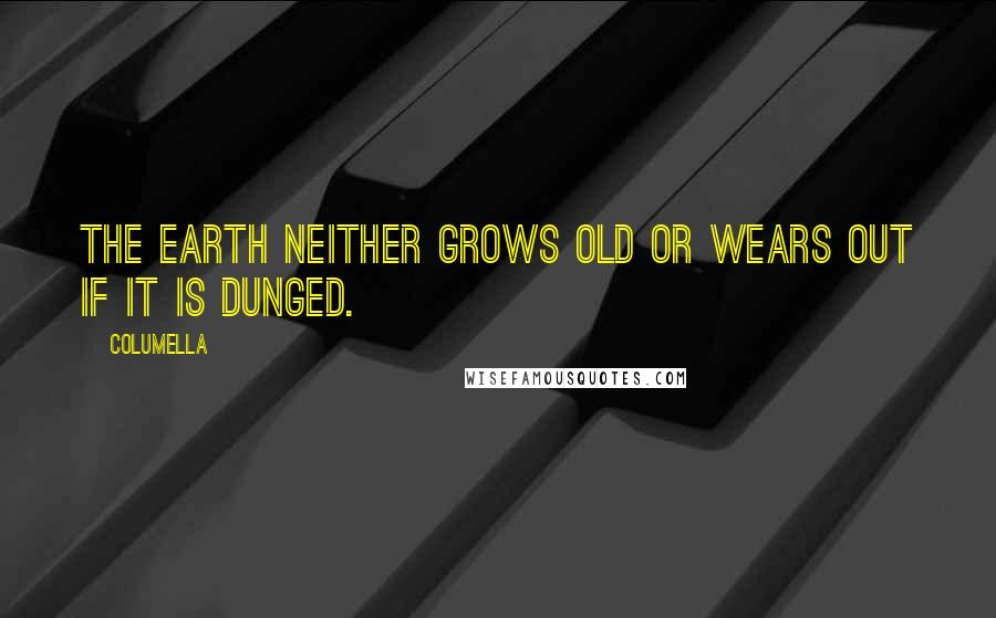 Columella Quotes: The earth neither grows old or wears out if it is dunged.