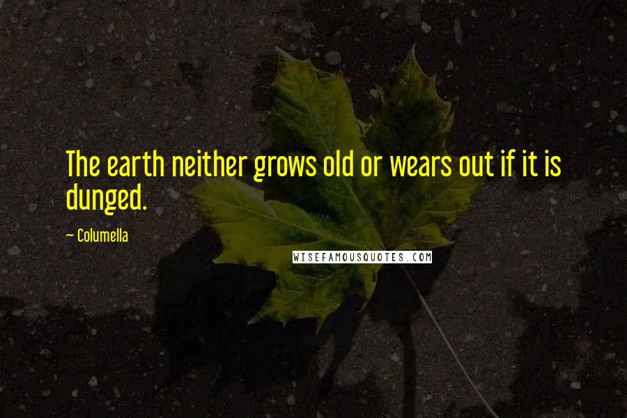 Columella Quotes: The earth neither grows old or wears out if it is dunged.