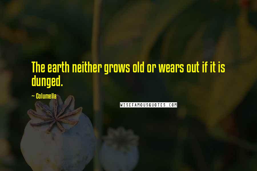 Columella Quotes: The earth neither grows old or wears out if it is dunged.