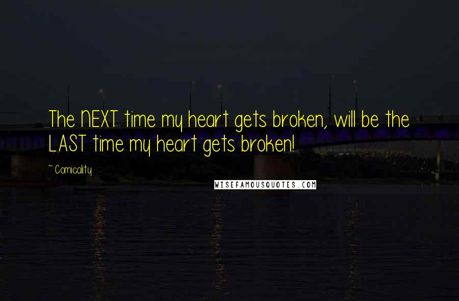 Comicality Quotes: The NEXT time my heart gets broken, will be the LAST time my heart gets broken!