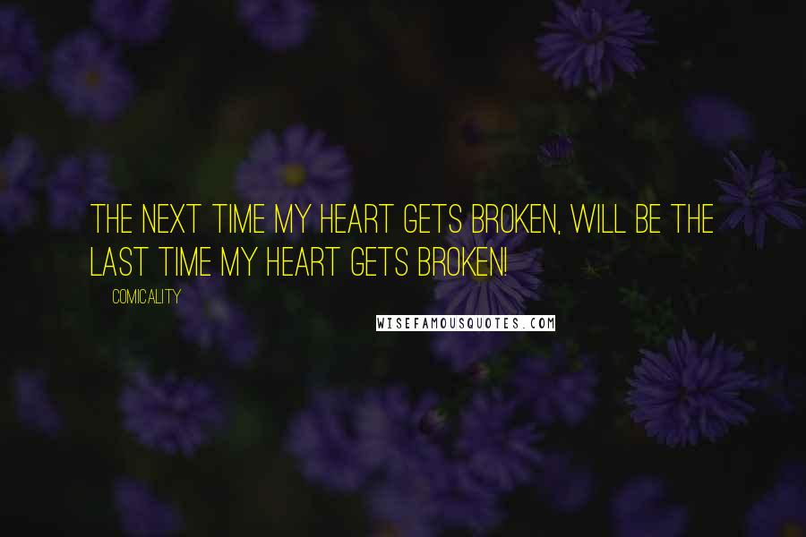 Comicality Quotes: The NEXT time my heart gets broken, will be the LAST time my heart gets broken!