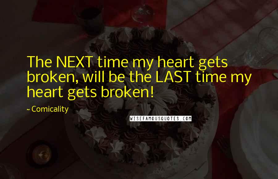 Comicality Quotes: The NEXT time my heart gets broken, will be the LAST time my heart gets broken!