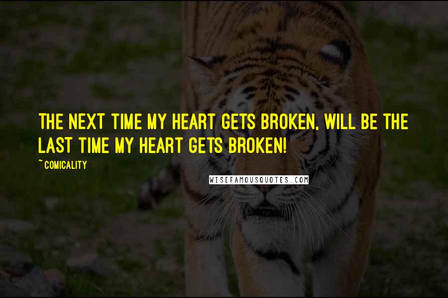 Comicality Quotes: The NEXT time my heart gets broken, will be the LAST time my heart gets broken!