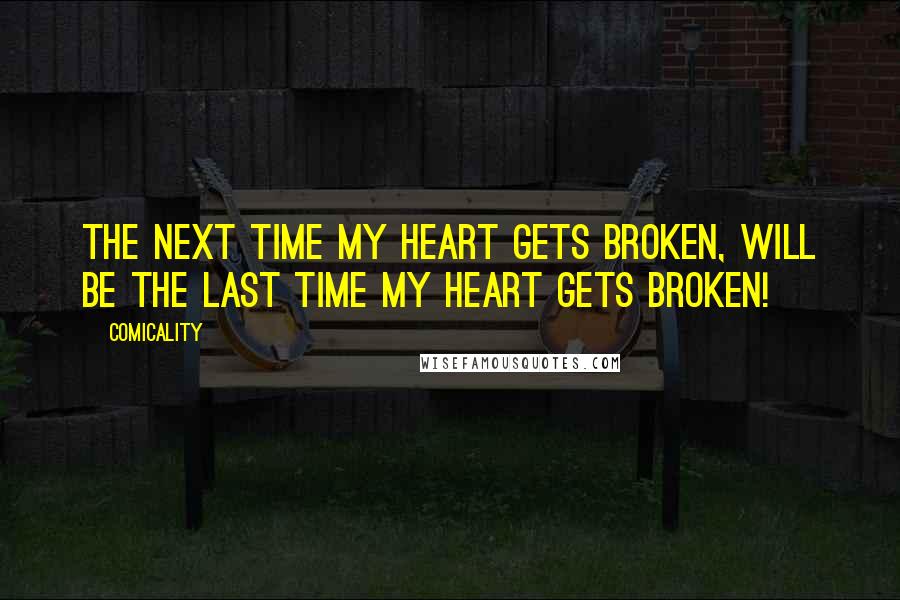 Comicality Quotes: The NEXT time my heart gets broken, will be the LAST time my heart gets broken!