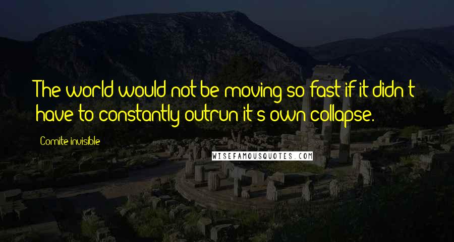 Comite Invisible Quotes: The world would not be moving so fast if it didn't have to constantly outrun it's own collapse.