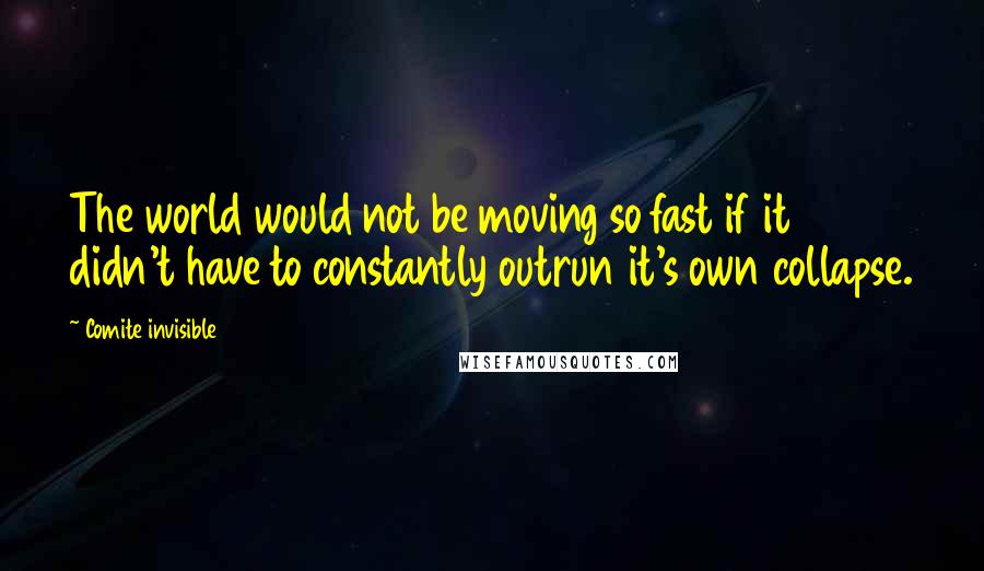 Comite Invisible Quotes: The world would not be moving so fast if it didn't have to constantly outrun it's own collapse.