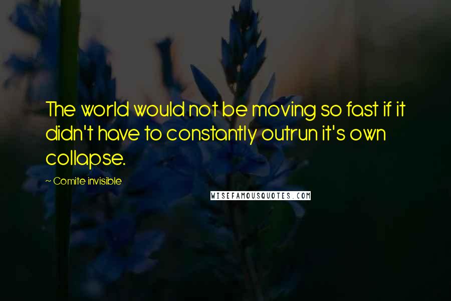 Comite Invisible Quotes: The world would not be moving so fast if it didn't have to constantly outrun it's own collapse.