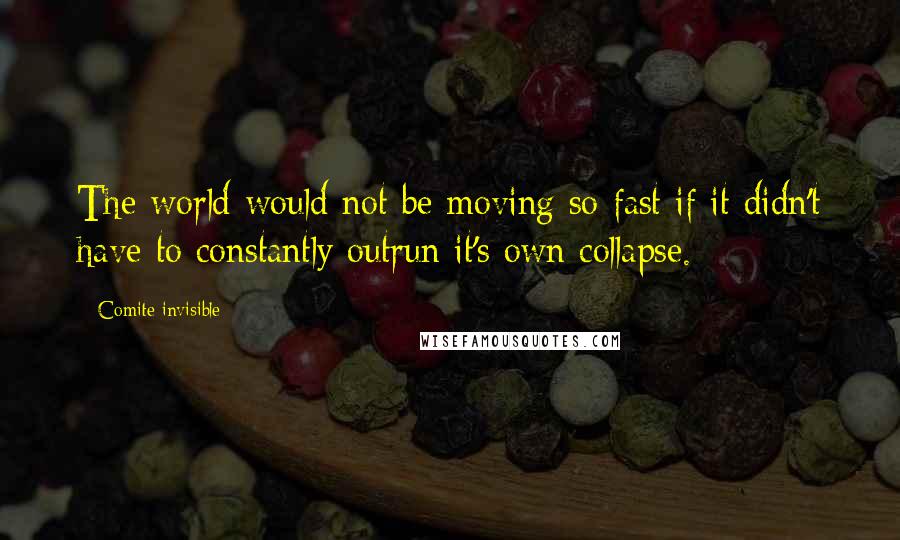 Comite Invisible Quotes: The world would not be moving so fast if it didn't have to constantly outrun it's own collapse.