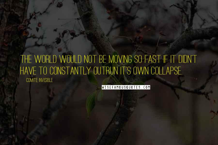 Comite Invisible Quotes: The world would not be moving so fast if it didn't have to constantly outrun it's own collapse.