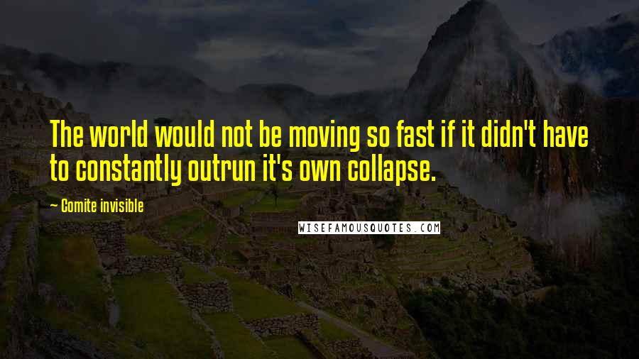 Comite Invisible Quotes: The world would not be moving so fast if it didn't have to constantly outrun it's own collapse.