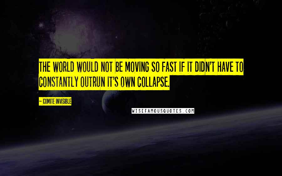 Comite Invisible Quotes: The world would not be moving so fast if it didn't have to constantly outrun it's own collapse.